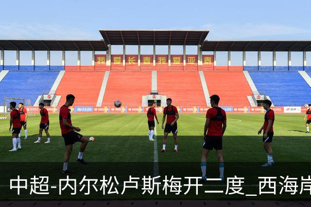 中超-内尔松卢斯梅开二度 西海岸3-1浙江12轮不败
