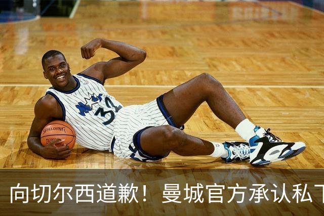 向切尔西道歉！曼城官方承认私下接触，马雷斯卡致歉：造成了困扰