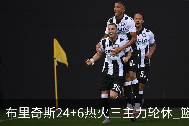 布里奇斯24+6热火三主力轮休 篮网结束三连败