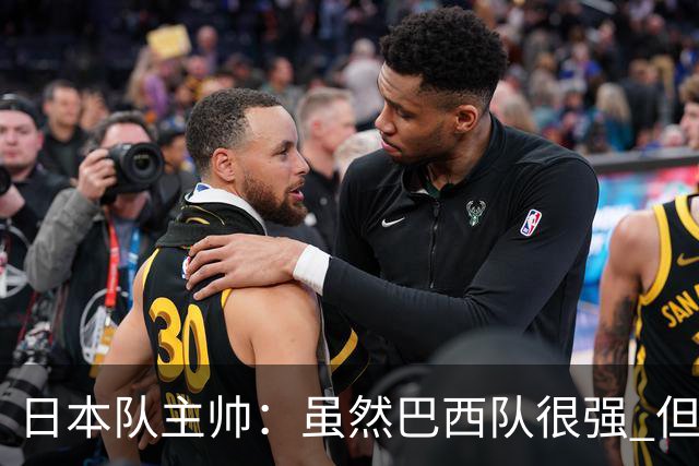 日本队主帅：虽然巴西队很强 但我们会找到取胜之道