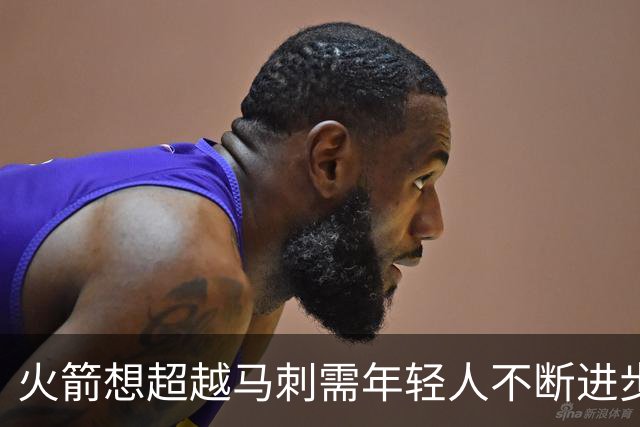 火箭想超越马刺需年轻人不断进步 但他们年龄比马刺核心年龄还大