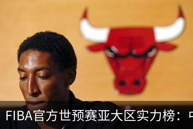 FIBA官方世预赛亚大区实力榜：中国男篮第2杨瀚森登海报 日本第6