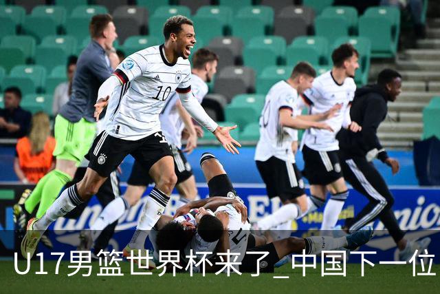 U17男篮世界杯来了 中国下一位NBA球员或就在其中